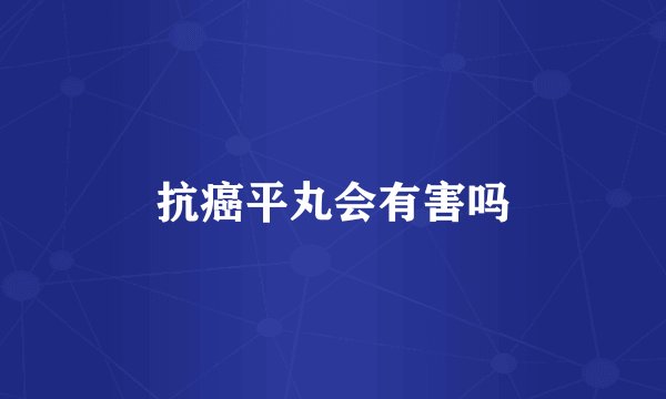 抗癌平丸会有害吗