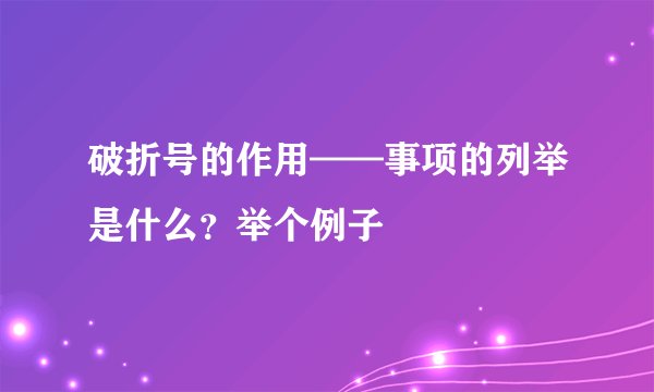 破折号的作用——事项的列举是什么？举个例子