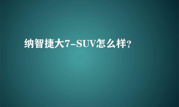 纳智捷大7-SUV怎么样？