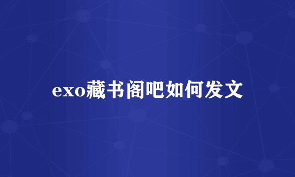 exo藏书阁吧如何发文