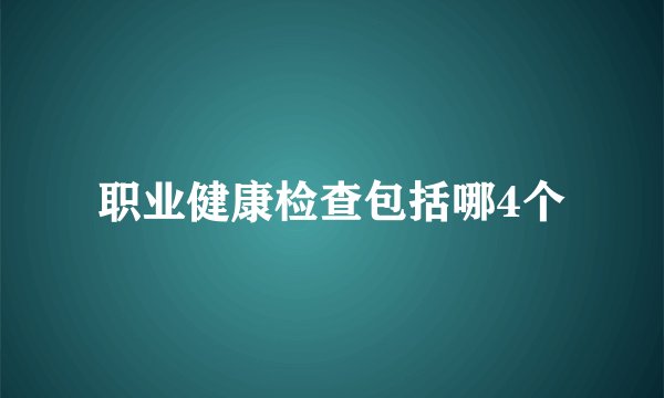 职业健康检查包括哪4个