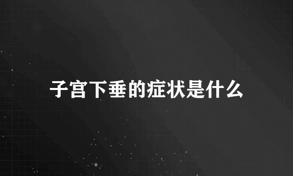 子宫下垂的症状是什么