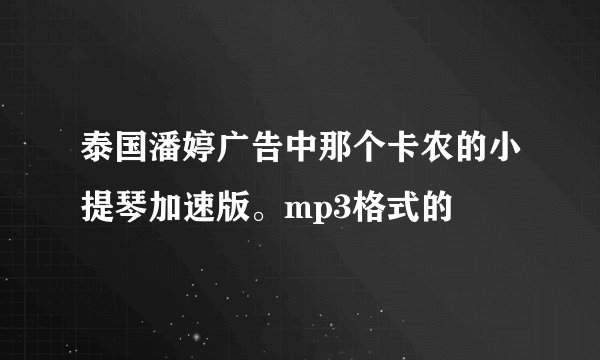 泰国潘婷广告中那个卡农的小提琴加速版。mp3格式的