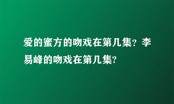 爱的蜜方的吻戏在第几集？李易峰的吻戏在第几集?