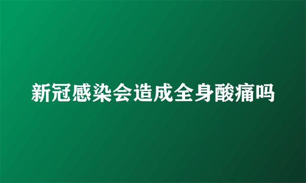 新冠感染会造成全身酸痛吗