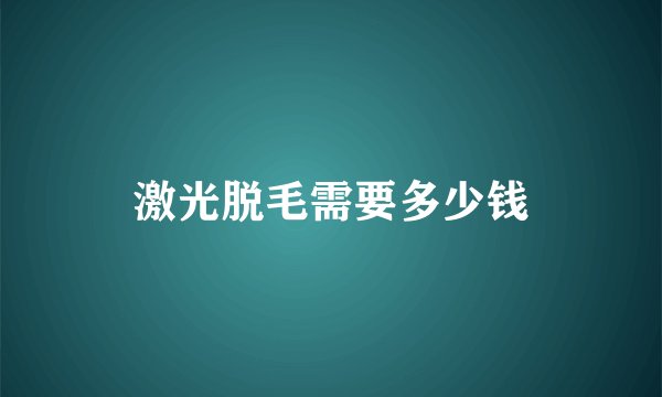 激光脱毛需要多少钱
