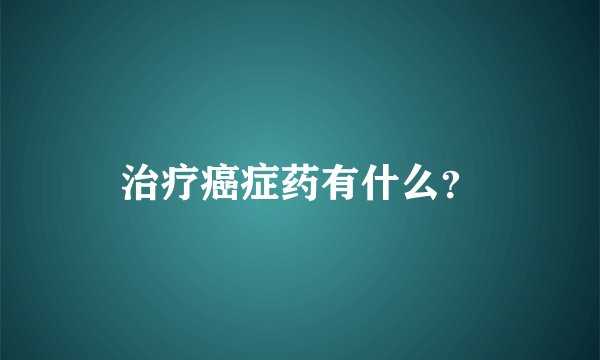 治疗癌症药有什么？
