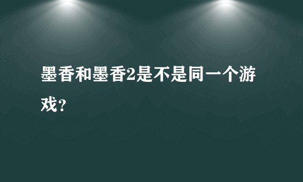 墨香和墨香2是不是同一个游戏？