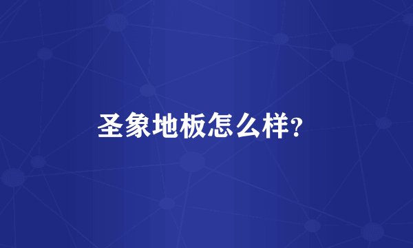 圣象地板怎么样？