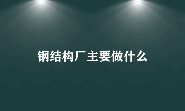 钢结构厂主要做什么