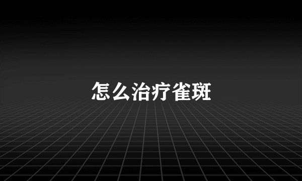 怎么治疗雀斑