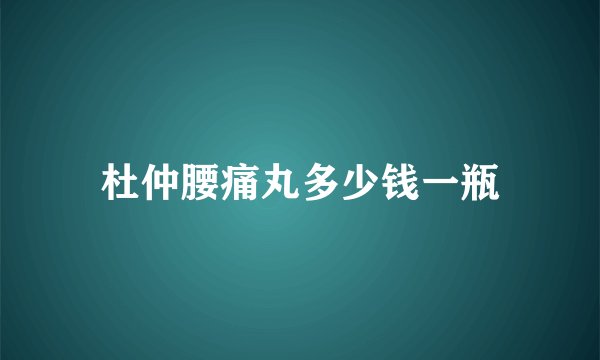 杜仲腰痛丸多少钱一瓶