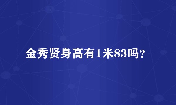 金秀贤身高有1米83吗？