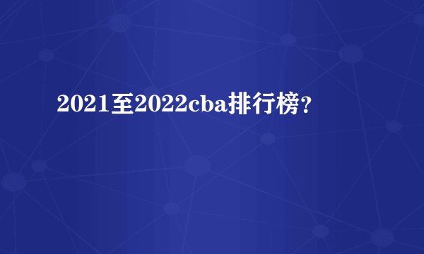 2021至2022cba排行榜？