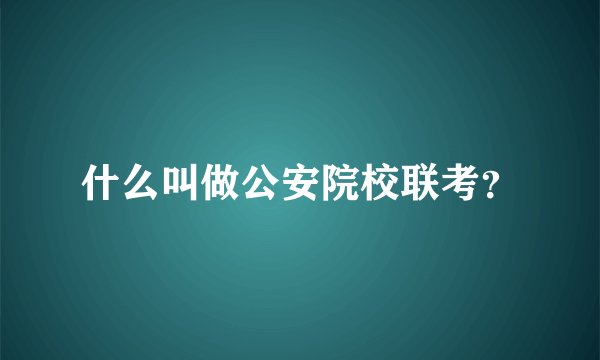什么叫做公安院校联考？