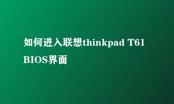 如何进入联想thinkpad T61 BIOS界面