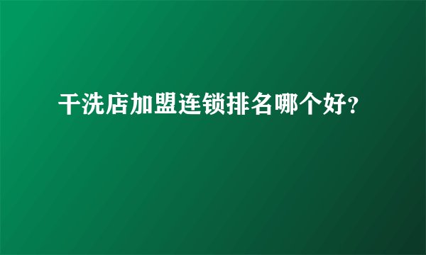 干洗店加盟连锁排名哪个好？