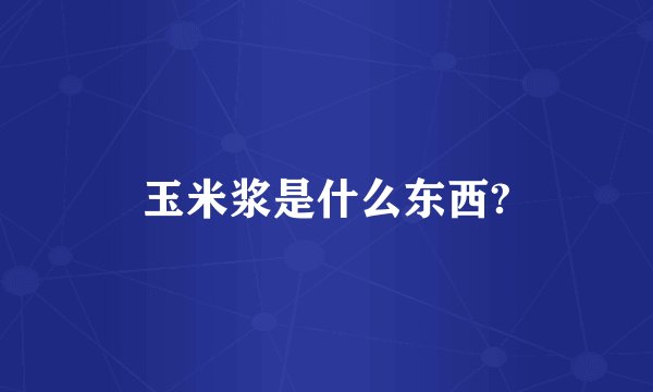 玉米浆是什么东西?
