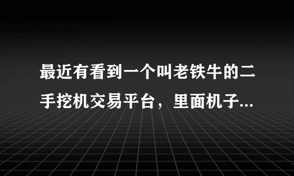 最近有看到一个叫老铁牛的二手挖机交易平台，里面机子不多，但看起来像是真实的，靠谱吗？