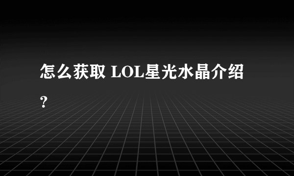 怎么获取 LOL星光水晶介绍？