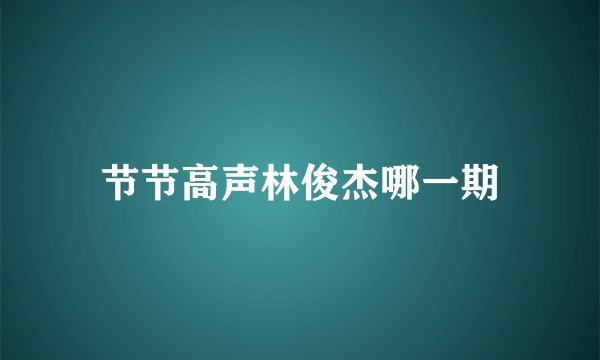 节节高声林俊杰哪一期