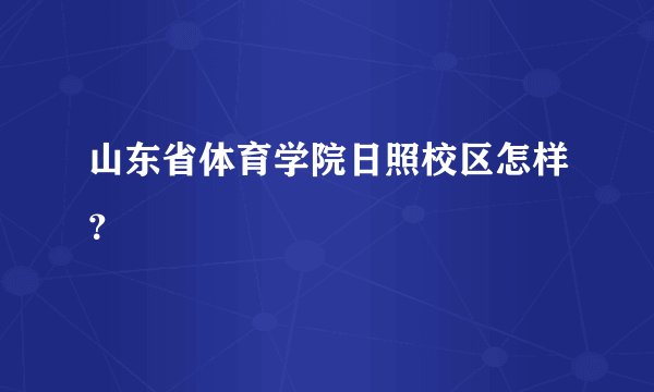 山东省体育学院日照校区怎样？
