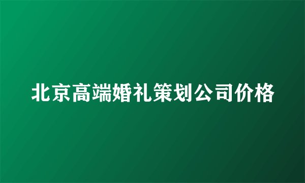 北京高端婚礼策划公司价格