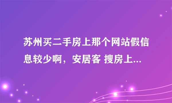 苏州买二手房上那个网站假信息较少啊，安居客 搜房上假信息太多！！