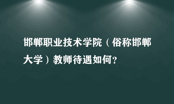 邯郸职业技术学院（俗称邯郸大学）教师待遇如何？