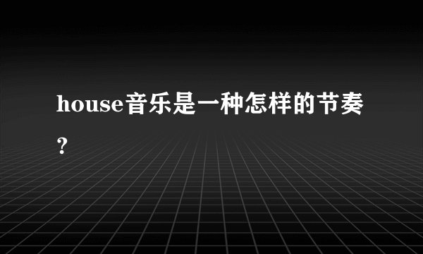 house音乐是一种怎样的节奏?