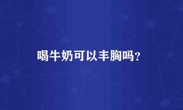 喝牛奶可以丰胸吗？
