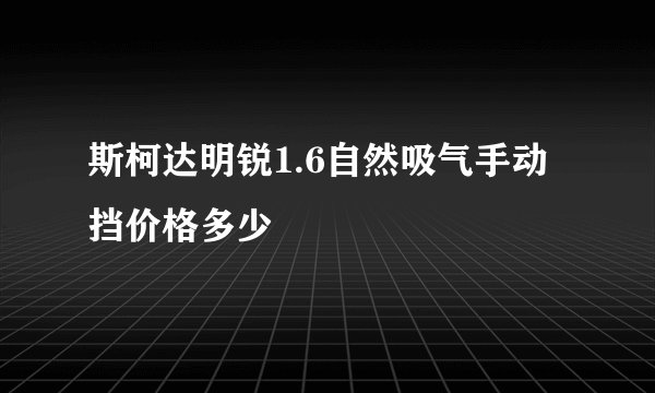 斯柯达明锐1.6自然吸气手动挡价格多少