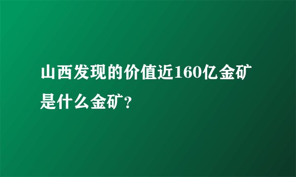 山西发现的价值近160亿金矿是什么金矿？