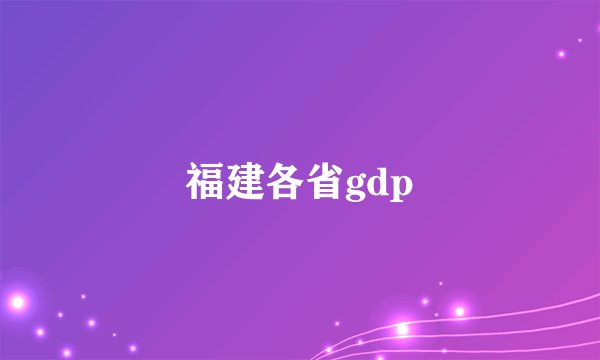 福建各省gdp