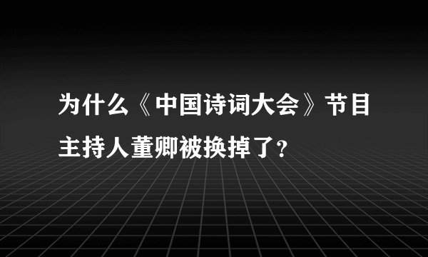 为什么《中国诗词大会》节目主持人董卿被换掉了？