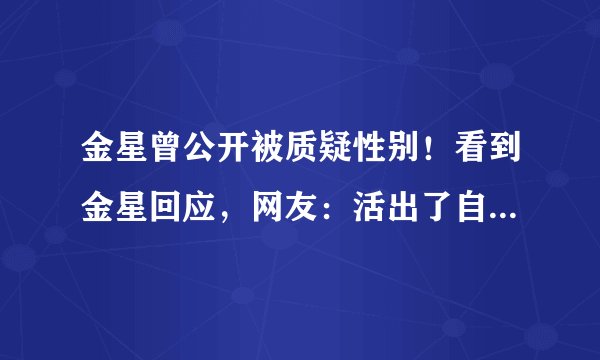 金星曾公开被质疑性别！看到金星回应，网友：活出了自己，佩服