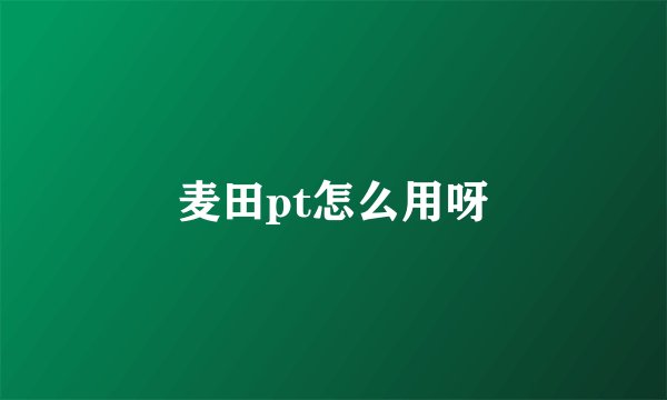麦田pt怎么用呀