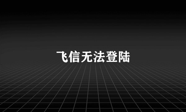 飞信无法登陆
