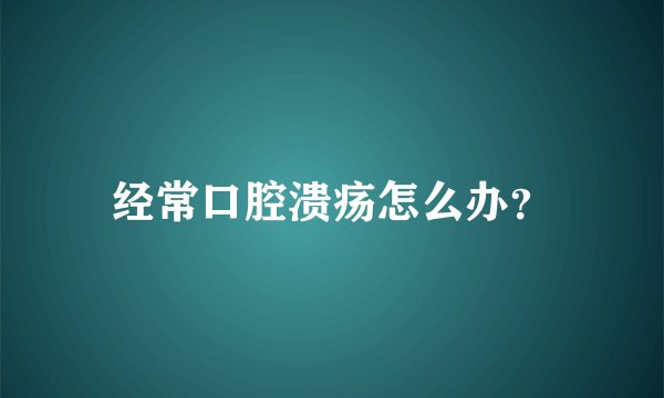 经常口腔溃疡怎么办？