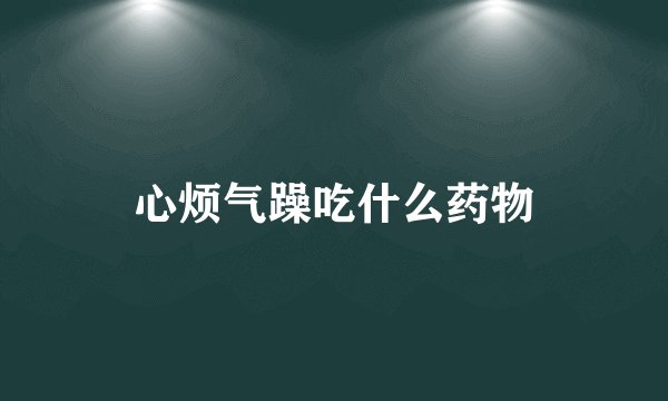 心烦气躁吃什么药物