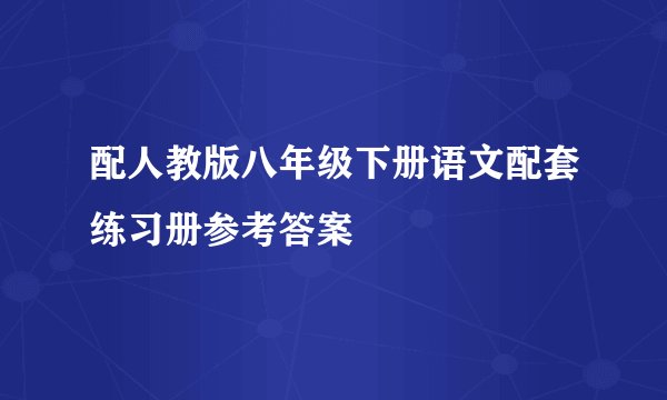 配人教版八年级下册语文配套练习册参考答案