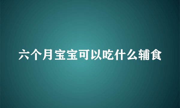 六个月宝宝可以吃什么辅食
