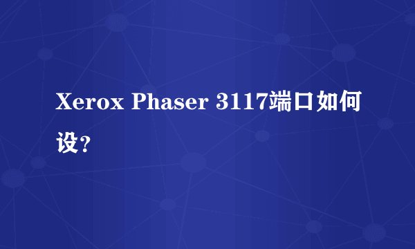 Xerox Phaser 3117端口如何设？