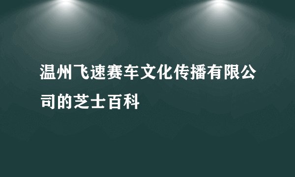温州飞速赛车文化传播有限公司的芝士百科