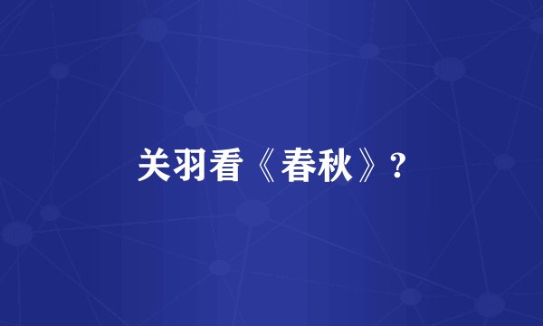 关羽看《春秋》?