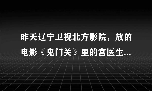 昨天辽宁卫视北方影院，放的电影《鬼门关》里的宫医生是谁扮演的？