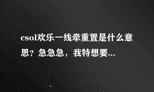csol欢乐一线牵重置是什么意思？急急急，我特想要神怒之炎？