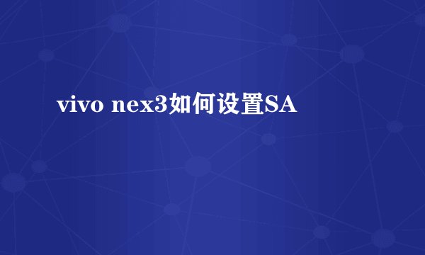 vivo nex3如何设置SA