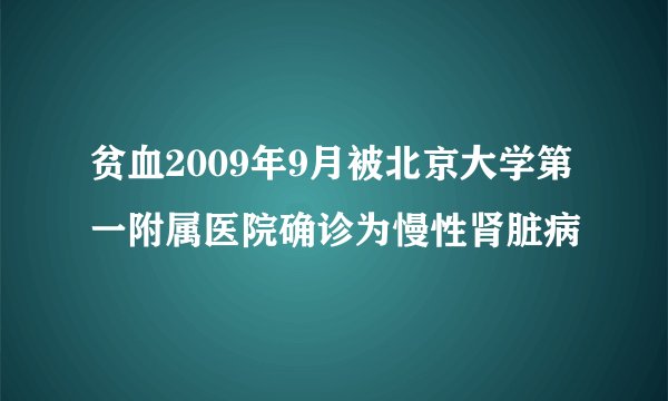 贫血2009年9月被北京大学第一附属医院确诊为慢性肾脏病