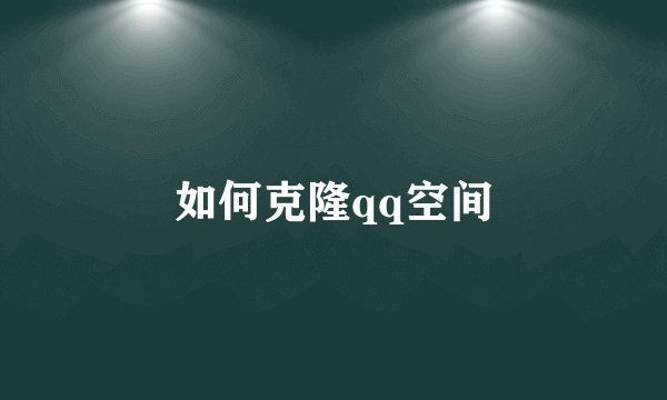 如何克隆qq空间